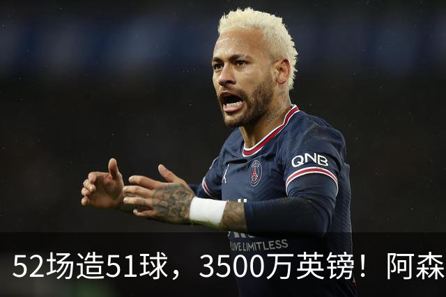 52场造51球，3500万英镑！阿森纳盯上昔日英超“弃将”，这次能打脸吗？
